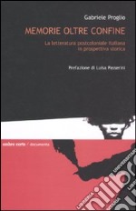 Memorie oltre confine. La letteratura postcoloniale italiana in prospettiva storica libro