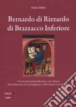 Bernardo di Rizzardo di Brazzacco Inferiore. Un notaio di San Daniele del Friuli tra Patriarcato di Aquileia e Repubblica di Venezia libro