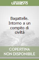 Bagattelle. Intorno a un compito di civiltà libro