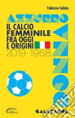 Azzurro donna. Il calcio femminile fra oggi e origini. 2019-1968 libro