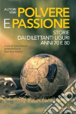 Polvere e passione. Storie dai dilettanti liguri anni 70 e 80 libro