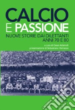 Calcio e passione. Nuove storie dai dilettanti liguri anni 70 e 80 libro