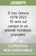 Il mio Genoa - 1978-2023 - 45 anni sul campo in un grande romanzo popolare libro