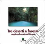 Tra deserti e foreste. Viaggio nelle grotte del Messico. Ediz. illustrata libro