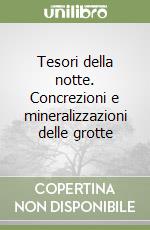 Tesori della notte. Concrezioni e mineralizzazioni delle grotte libro