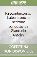 Raccontincorso. Laboratorio di scrittura condotto da Giancarlo Antolini libro