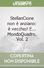 StellanCione non è anziano: è vecchio! E... MondoQuadro. Vol. 2 libro