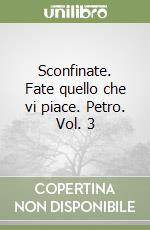 Sconfinate. Fate quello che vi piace. Petro. Vol. 3 libro