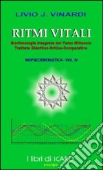 Ritmi vitali, bioritmologia integrata del terzo millennio. Trattato didattico-critico-comparativo biopsiecoenergetica. Vol. 4 libro