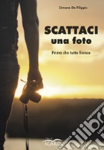 Scattaci una foto. Prima che tutto finisca libro