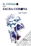 Il cavallo della Sacra Corona libro di Giorgino Luigi