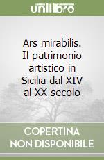 Ars mirabilis. Il patrimonio artistico in Sicilia dal XIV al XX secolo libro