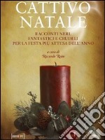 Cattivo Natale. Racconti neri, fantastici e crudeli per la festa più attesa dell'anno libro