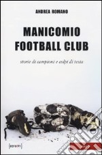 Manicomio football club. Storie di campioni e colpi di testa libro