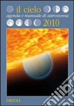 Il cielo. Agenda e manuale di astronomia 2010 libro