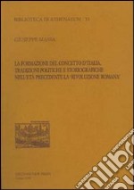 La formazione del concetto d'Italia. Tradizioni politiche e storiografiche nell'età precedente la «Rivoluzione romana» libro