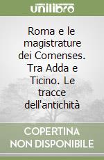 Roma e le magistrature dei Comenses. Tra Adda e Ticino. Le tracce dell'antichità libro