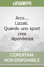 Arco... Lizzati. Quando uno sport crea dipendenza