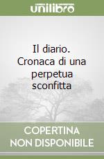 Il diario. Cronaca di una perpetua sconfitta libro