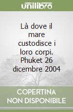 Là dove il mare custodisce i loro corpi. Phuket 26 dicembre 2004