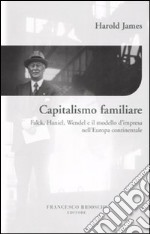 Capitalismo familiare. Falck, Haniel, Wendel e il modello d'impresa nell'Europa continentale libro