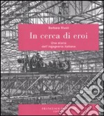 In cerca di eroi. Una storia dell'ingegneria italiana libro