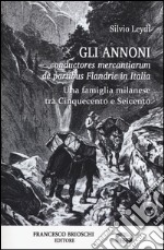 Gli Annoni. Conductores mercantiarum de partibus Flandrie in Italia. Una famiglia milanese tra Cinquecento e Seicento libro