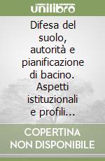 Difesa del suolo, autorità e pianificazione di bacino. Aspetti istituzionali e profili giuridici libro