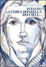 Intanto la cerea donzella dei cieli... libro