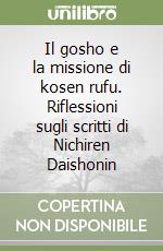 Il gosho e la missione di kosen rufu. Riflessioni sugli scritti di Nichiren Daishonin libro