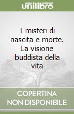 I misteri di nascita e morte. La visione buddista della vita libro