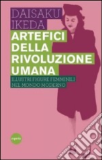 Artefici della rivoluzione umana. Illustri figure femminili nel mondo moderno libro