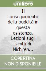 Il conseguimento della buddità in questa esistenza. Lezioni sugli scritti di Nichiren Daishonin libro