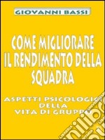 Come migliorare il rendimento della squadra. Aspetti psicologici della vita di gruppo libro