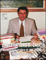 L'allenatore di calcio. Conduzione pratica di una squadra e mansioni generali. Ediz. illustrata