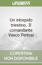 Un intrepido triestino. Il comandante Vasco Pertosi libro