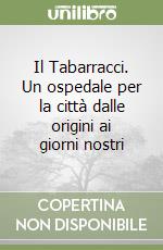 Il Tabarracci. Un ospedale per la città dalle origini ai giorni nostri libro