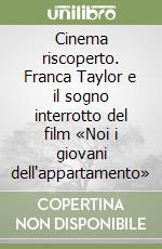 Cinema riscoperto. Franca Taylor e il sogno interrotto del film «Noi i giovani dell'appartamento» libro