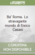 Ba' Roma. Lo stravagante mondo di Enrico Casani libro