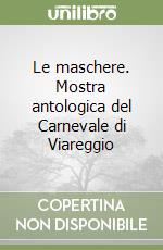 Le maschere. Mostra antologica del Carnevale di Viareggio