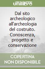 Dal sito archeologico all'archeologia del costruito. Conoscenza, progetto e conservazione libro