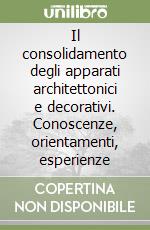 Il consolidamento degli apparati architettonici e decorativi. Conoscenze, orientamenti, esperienze libro