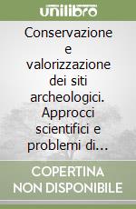 Conservazione e valorizzazione dei siti archeologici. Approcci scientifici e problemi di metodo libro