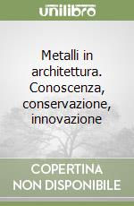 Metalli in architettura. Conoscenza, conservazione, innovazione libro