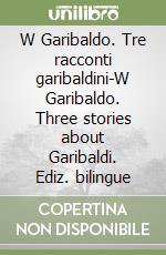 W Garibaldo. Tre racconti garibaldini-W Garibaldo. Three stories about Garibaldi. Ediz. bilingue libro