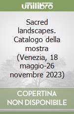 Sacred landscapes. Catalogo della mostra (Venezia, 18 maggio-26 novembre 2023) libro