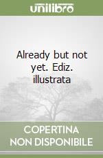 Already but not yet. Ediz. illustrata libro