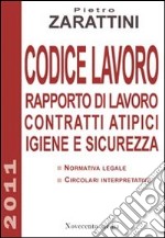 Codice lavoro. Rapporto di lavoro, contratti atipici, igiene e sicurezza libro