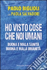 Ho visto cose che noi umani. Buona e mala sanità. Buona e mala umanità libro