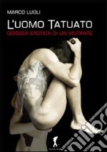 L'uomo tatuato. Odissea erotica di un mutante